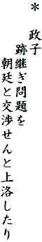 ＊　政子　
　　　跡継ぎ問題を
　　　　朝廷と交渉せんと上洛したり