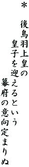 ＊　後鳥羽上皇の
　　　　皇子を迎えるという
　　　　　　　　幕府の意向定まりぬ