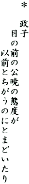 ＊　政子
　　　目の前の公暁の態度が
　　　　　以前とちがうのにとまどいたり