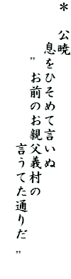 ＊　公暁
　　　息をひそめて言いぬ
　　　　”お前のお親父義村の
　　　　　　　　　　言うてた通りだ　”　　　　　　　　　　　　　