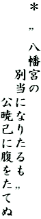 ＊　”八幡宮の
　　　　　別当になりたるも　”
　　　　　　　公暁己に腹をたてぬ