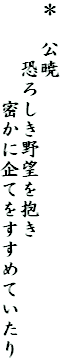 ＊　公暁
　　　恐ろしき野望を抱き
　　　　　密かに企てをすすめていたり