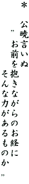 ＊　公暁言いぬ
　　　”お前を抱きながらのお経に
　　　　　　　そんな力があるものか　”
